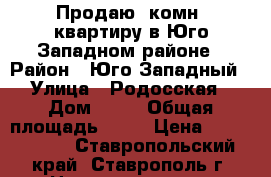 Продаю 1комн. квартиру в Юго-Западном районе › Район ­ Юго-Западный › Улица ­ Родосская › Дом ­ 13 › Общая площадь ­ 38 › Цена ­ 1 520 000 - Ставропольский край, Ставрополь г. Недвижимость » Квартиры продажа   . Ставропольский край